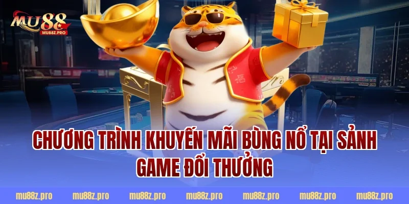 Chương trình khuyến mãi bùng nổ tại sảnh game đổi thưởng