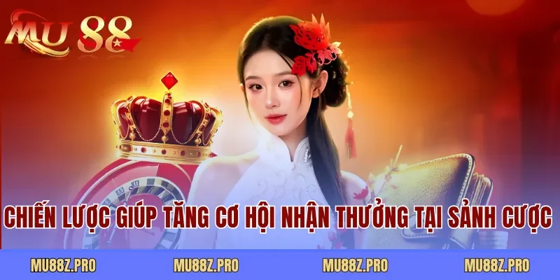 Chiến lược giúp tăng cơ hội nhận thưởng tại sảnh cược 