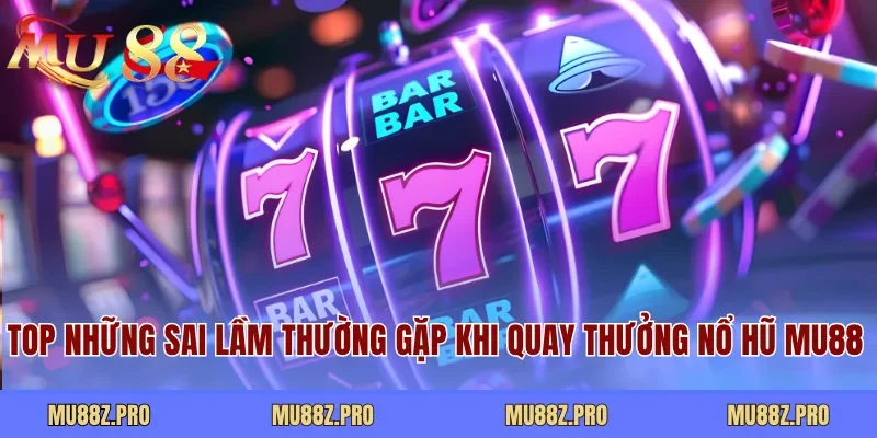 Top những sai lầm thường gặp khi quay thưởng nổ hũ MU88