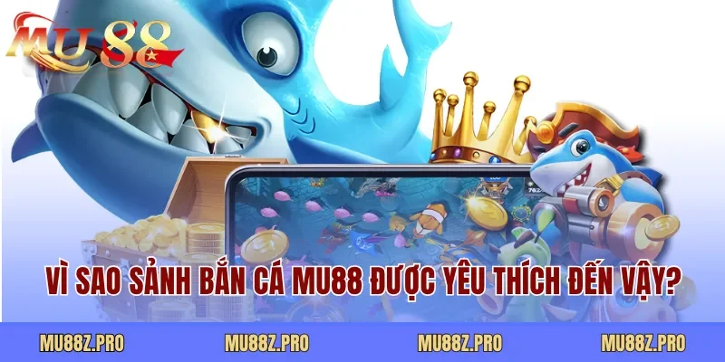 Vì sao sảnh bắn cá MU88 được yêu thích đến vậy?