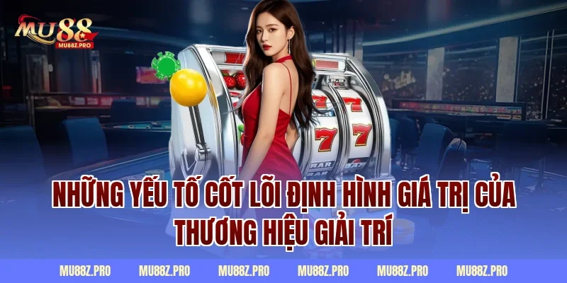 Những yếu tố cốt lõi định hình giá trị của thương hiệu giải trí